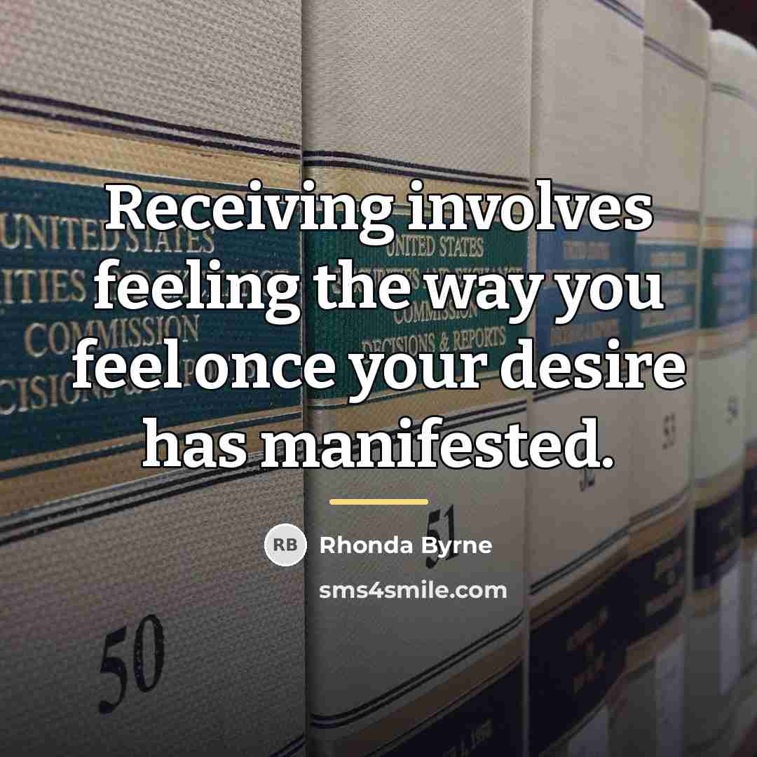 “Receiving involves feeling the way you feel once your desire…” quote by Rhonda Byrne