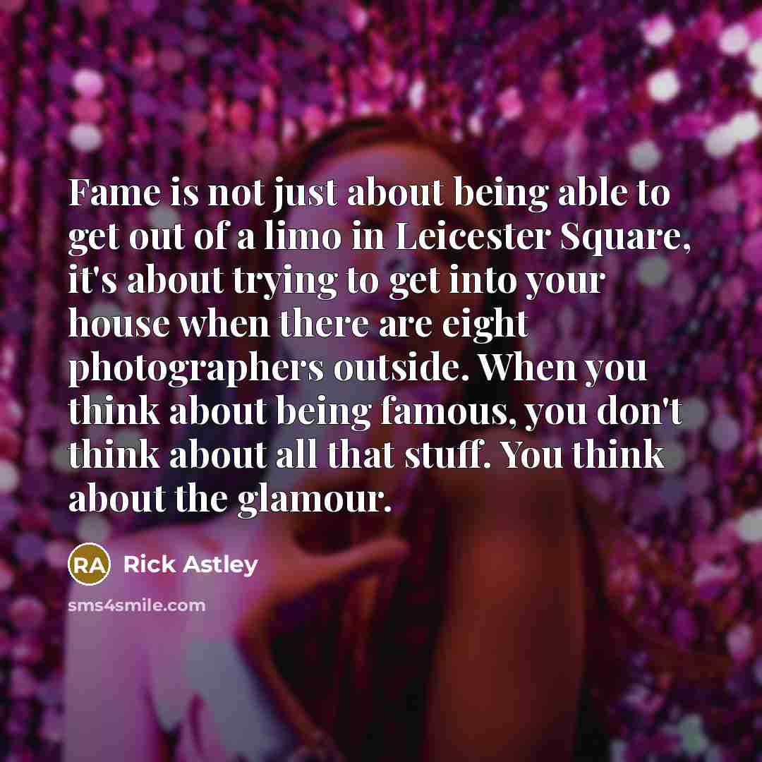 “Fame is not just about being able to get out…” quote by Rick Astley