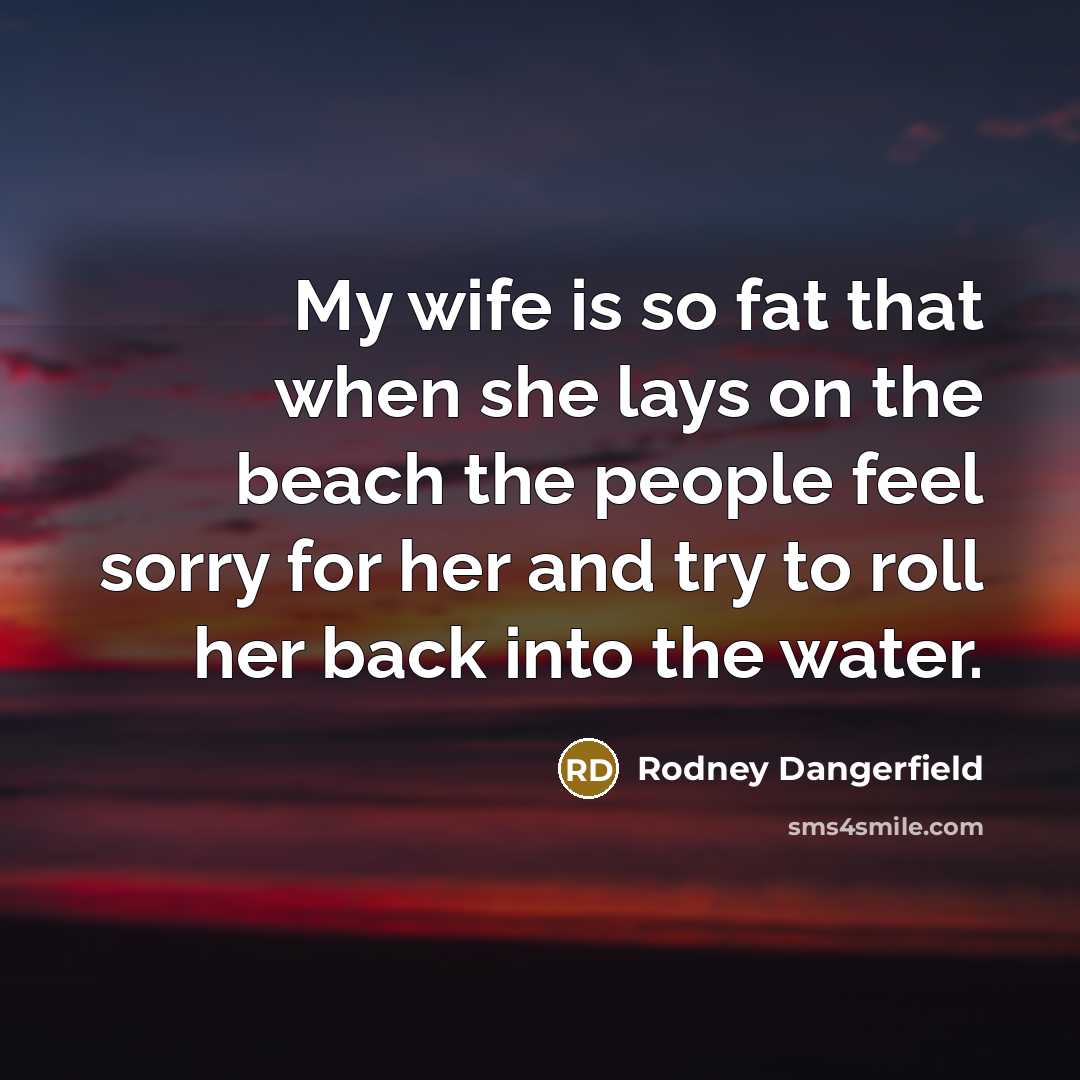 “My wife is so fat that when she lays on…” quote by Rodney Dangerfield