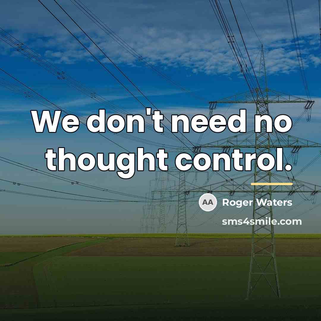 “We don't need no thought control.…” quote by Roger Waters