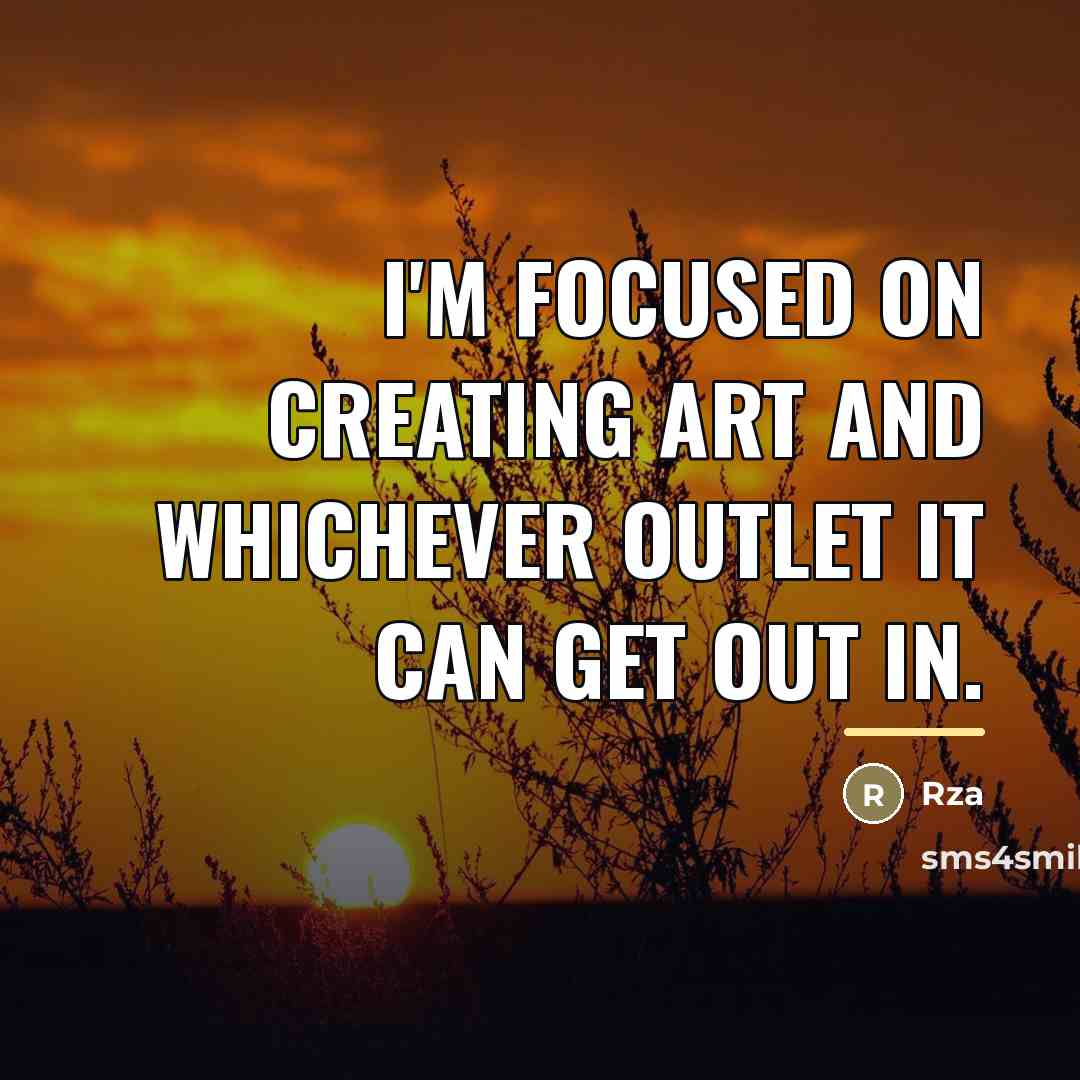 “I'm focused on creating art and whichever outlet it can…” quote by Rza