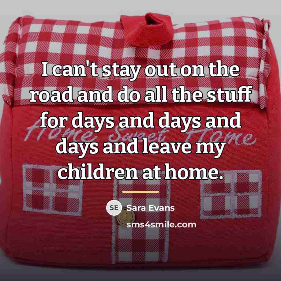 “I can't stay out on the road and do all…” quote by Sara Evans
