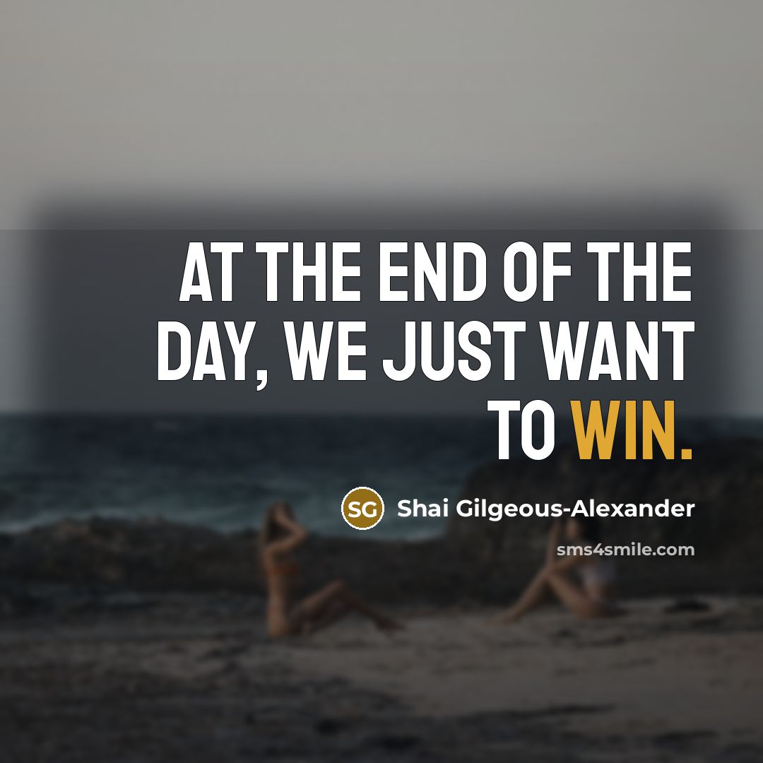 “At the end of the day, we just want to…” quote by Shai Gilgeous-Alexander