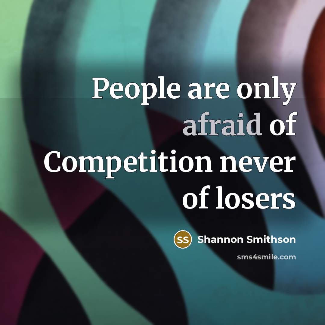 “People are only afraid of Competition never of losers…” quote by Shannon Smithson