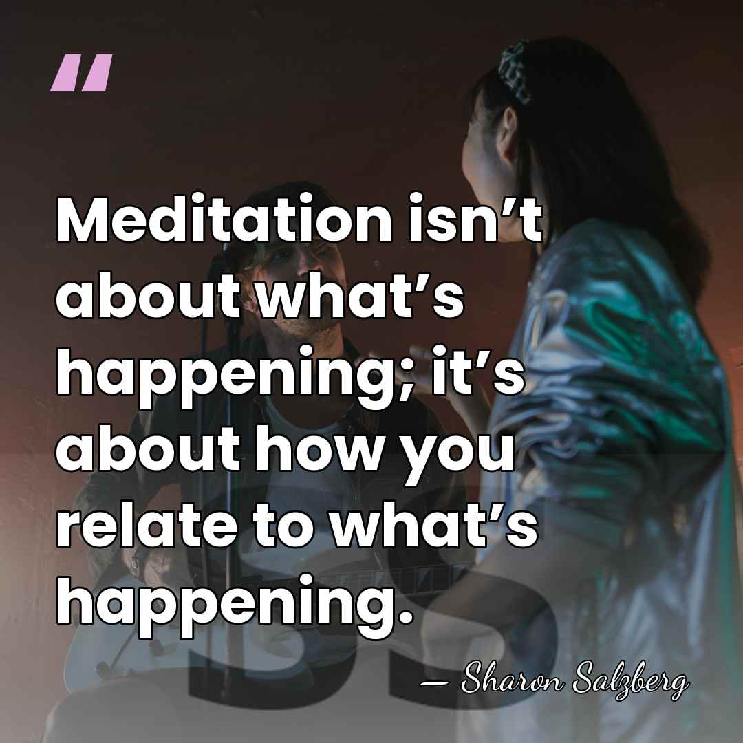 Meditation isn’t about what’s happening; it’s about how you relate to what’s&hellip; - Sharon Salzberg