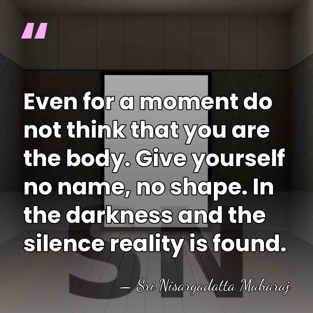 Even for a moment do not think that you are the body.&hellip; - Sri Nisargadatta Maharaj