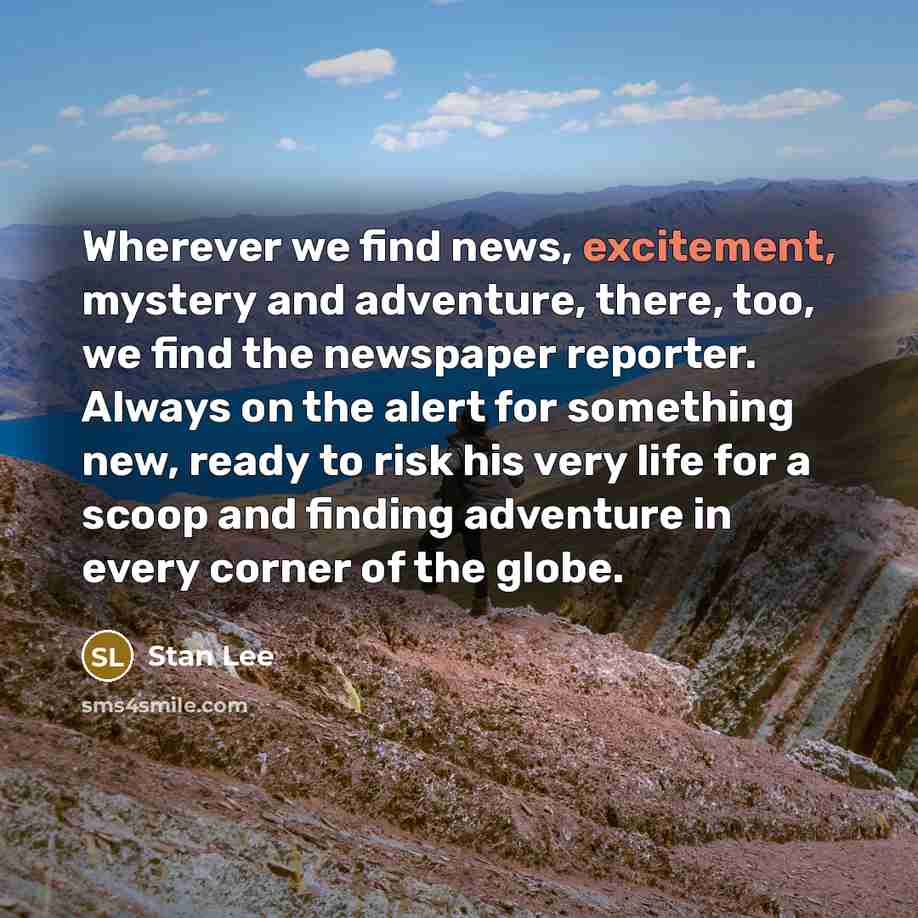 “Wherever we find news, excitement, mystery and adventure, there, too,…” quote by Stan Lee