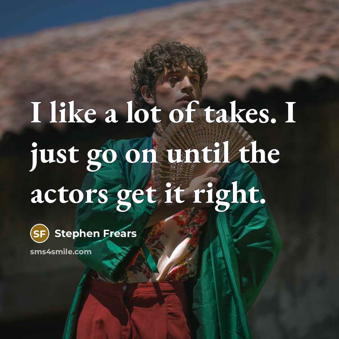“I like a lot of takes. I just go on…” quote by Stephen Frears