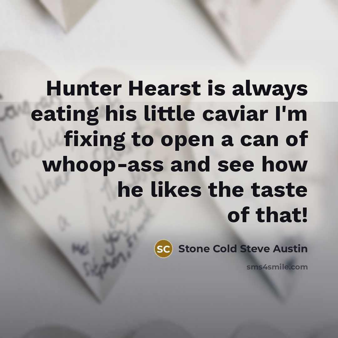 “Hunter Hearst is always eating his little caviar I'm fixing to open a can of whoop-ass and see how he likes the taste of that!” quote by Stone Cold Steve Austin