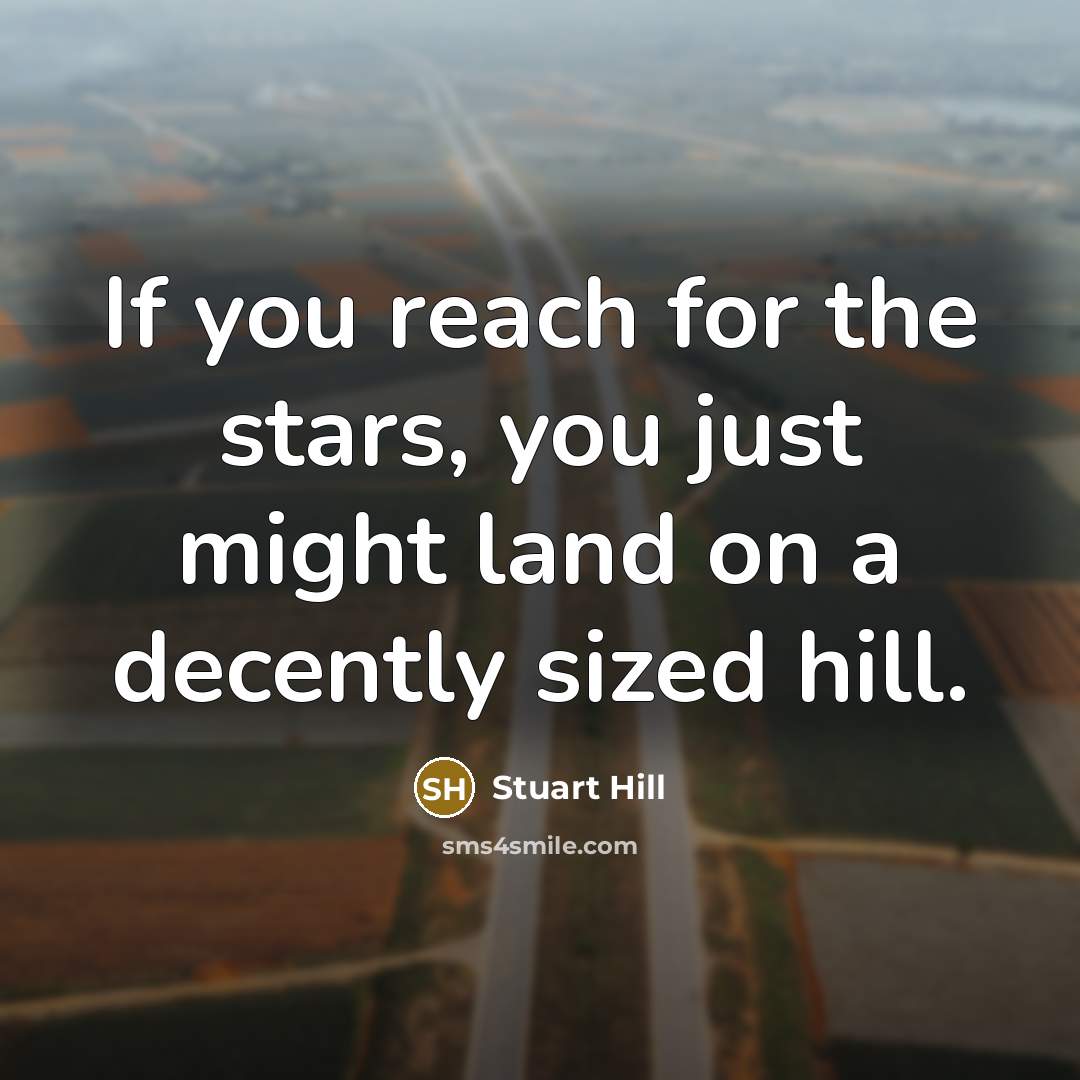 “If you reach for the stars, you just might land…” quote by Stuart Hill