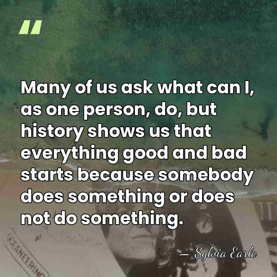 Many of us ask what can I, as one person, do, but&hellip; - Sylvia Earle
