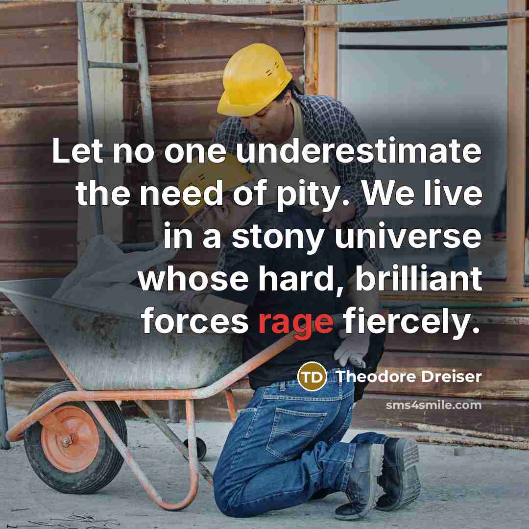 “Let no one underestimate the need of pity. We live…” quote by Theodore Dreiser