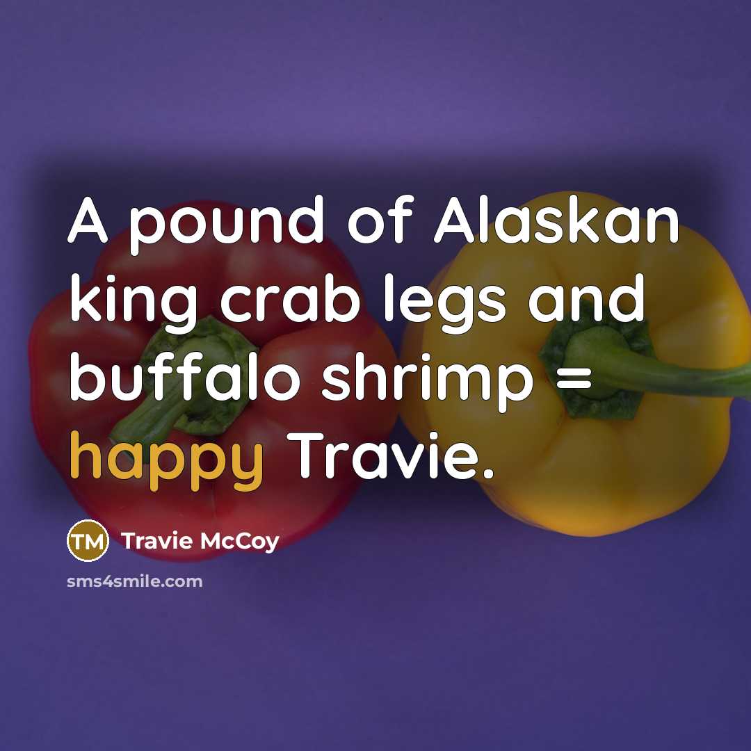 “A pound of Alaskan king crab legs and buffalo shrimp…” quote by Travie McCoy