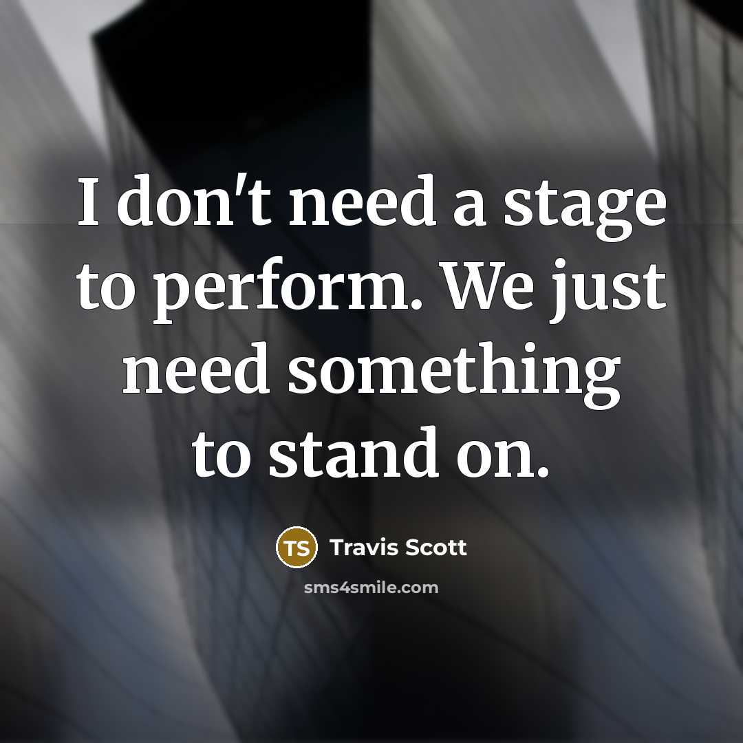 “I don't need a stage to perform. We just need…” quote by Travis Scott