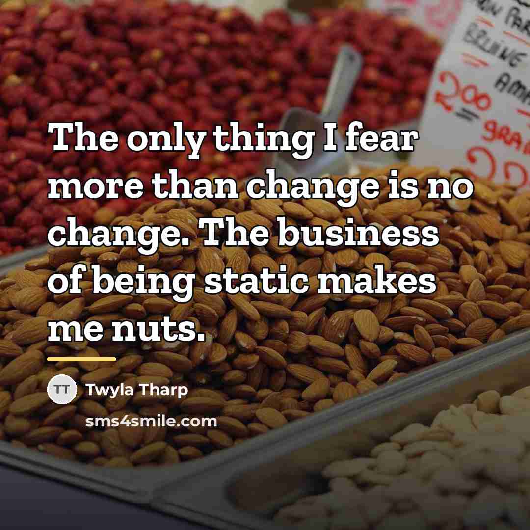 “The only thing I fear more than change is no…” quote by Twyla Tharp
