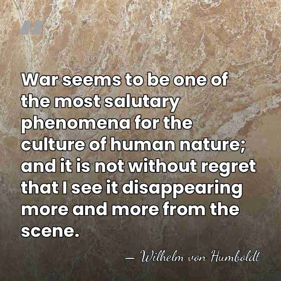 War seems to be one of the most salutary phenomena for the&hellip; - Wilhelm von Humboldt