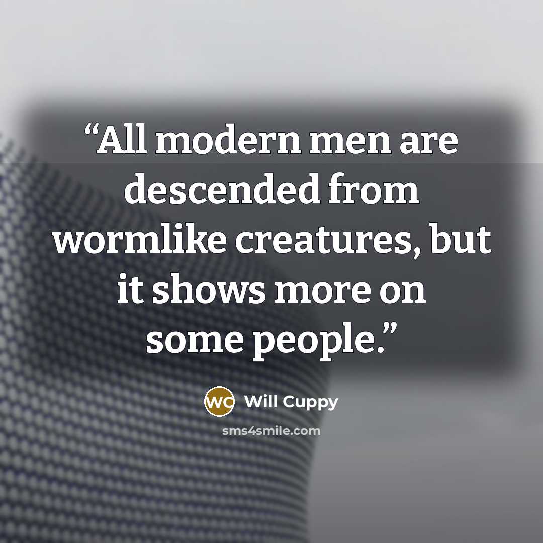 “All modern men are descended from wormlike creatures, but it shows more on some people.” quote by Will Cuppy