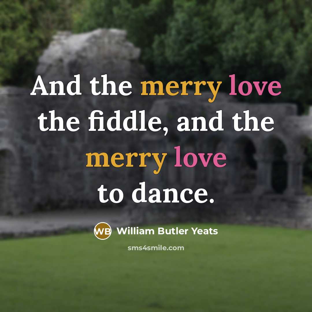 “And the merry love the fiddle, and the merry love…” quote by William Butler Yeats