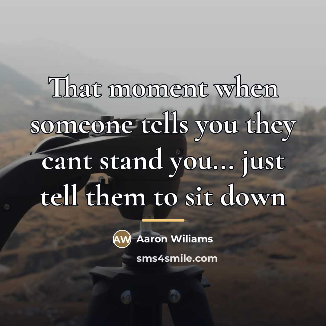 “That moment when someone tells you they cant stand you...…” quote by Aaron Wiliams