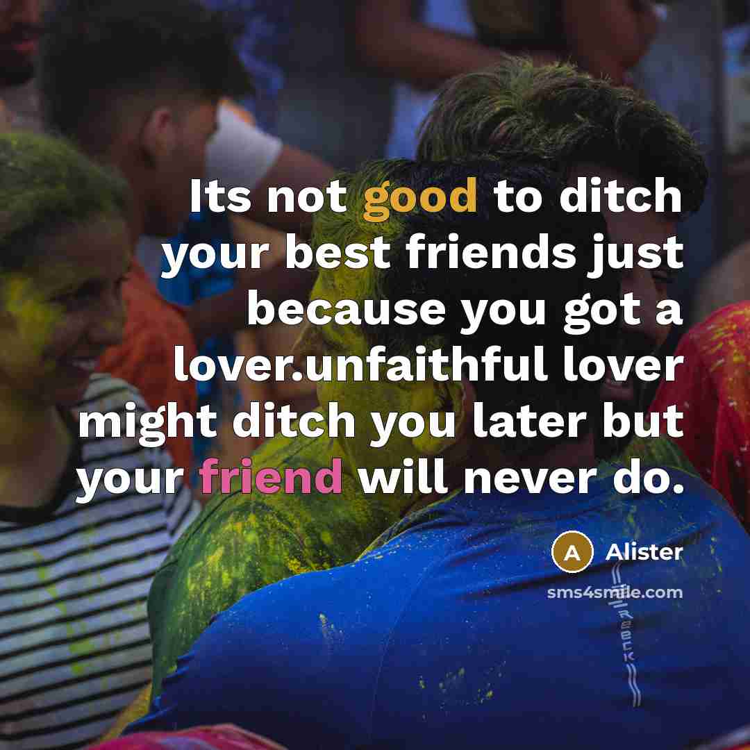 “Its not good to ditch your best friends just because…” quote by Alister