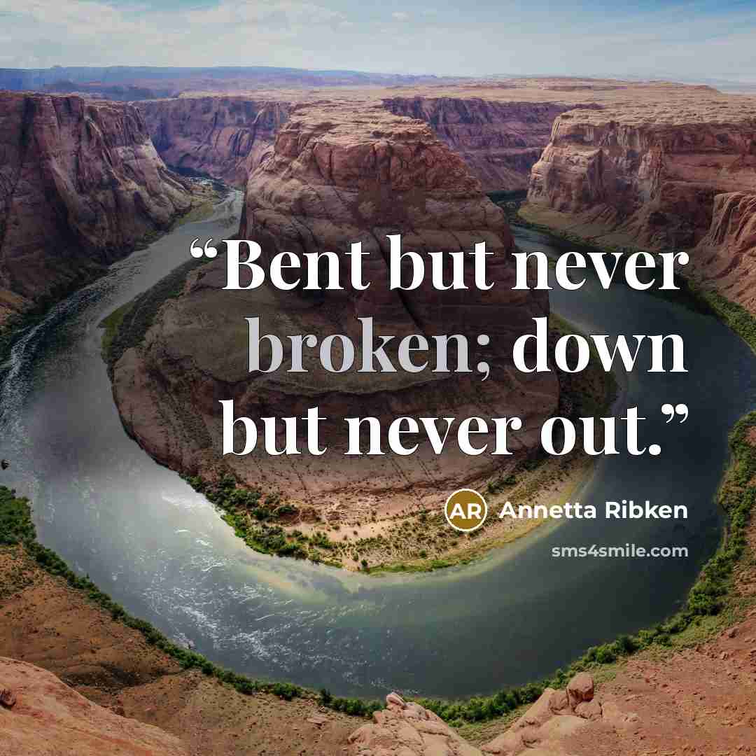 “Bent but never broken; down but never out.” quote by Annetta Ribken