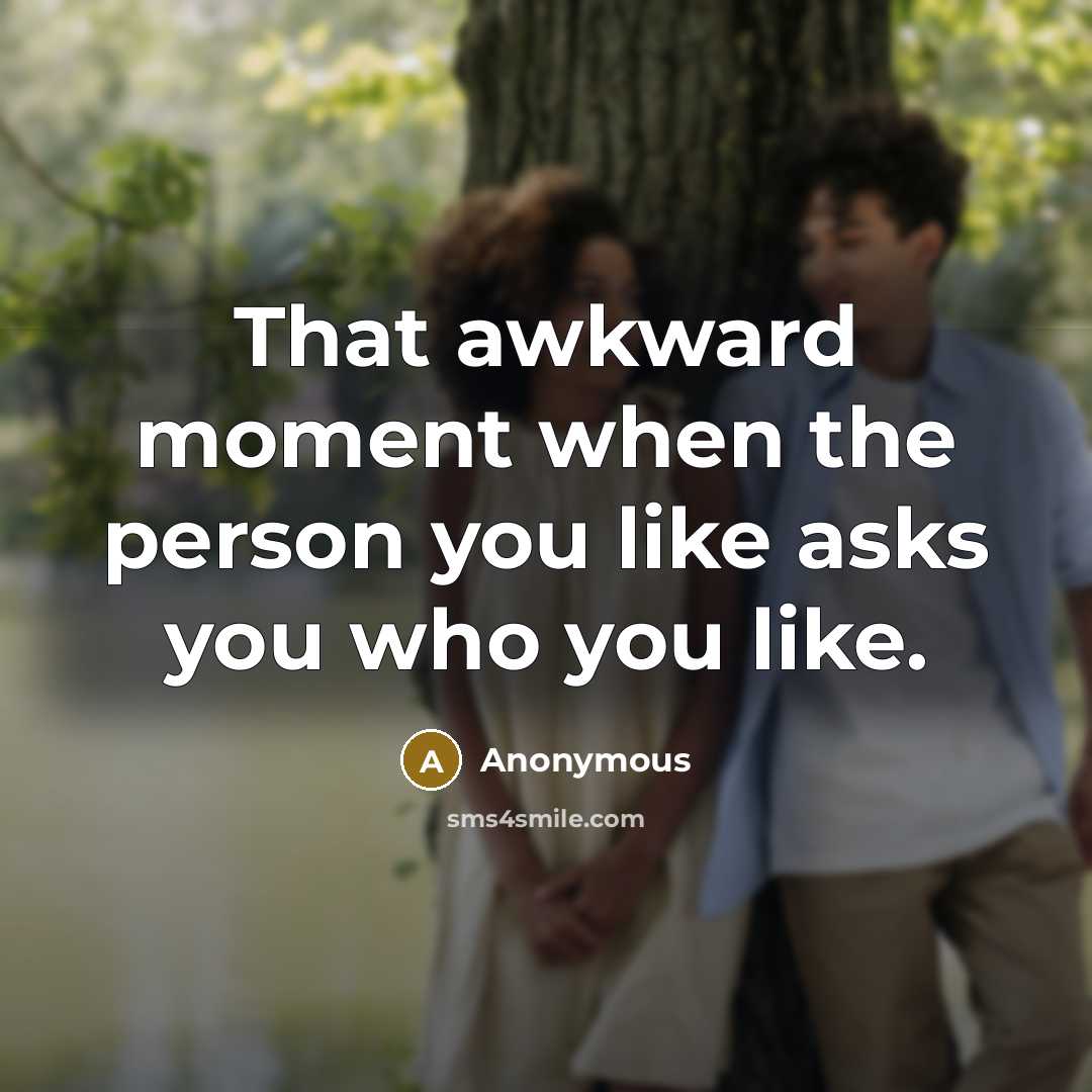 “That awkward moment when the person you like asks you…” quote by Anonymous