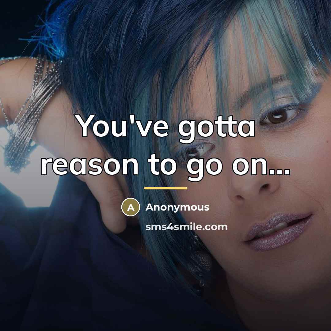“You've gotta reason to go on...…” quote by Anonymous