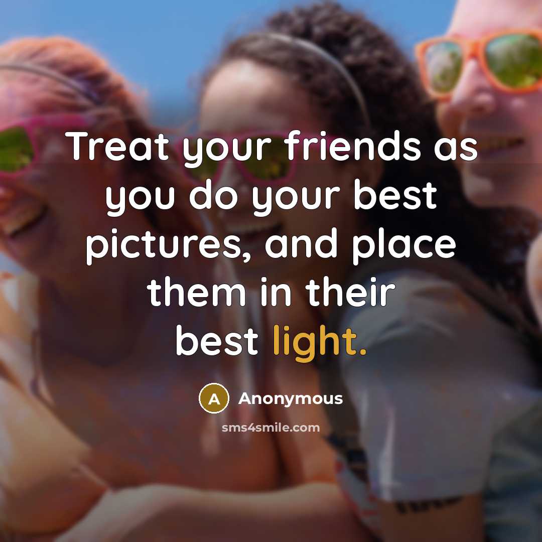 “Treat your friends as you do your best pictures, and…” quote by Anonymous