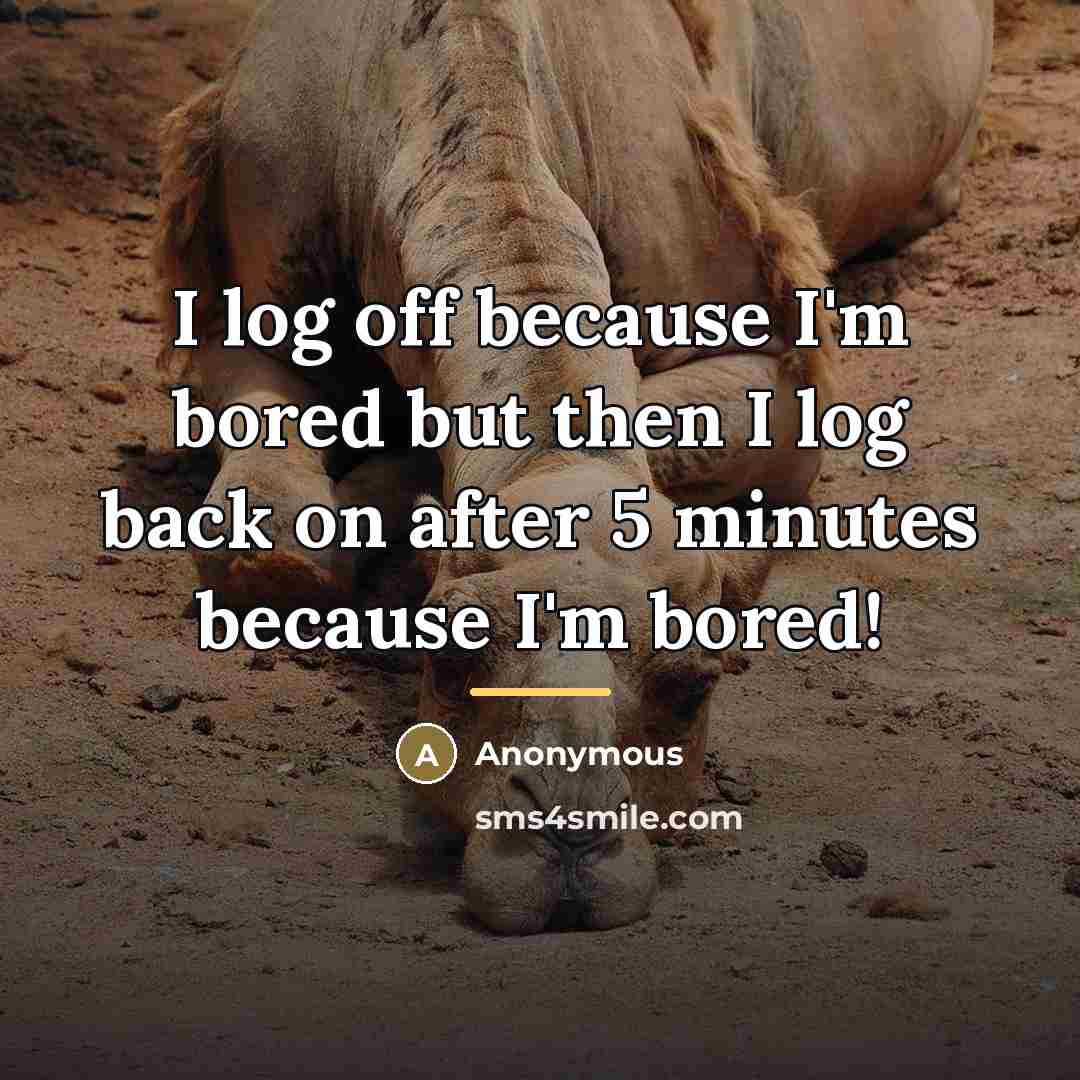“I log off because I'm bored but then I log…” quote by Anonymous