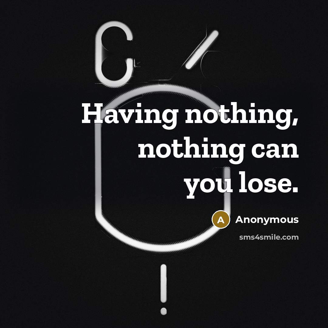 “Having nothing, nothing can you lose.” quote by Anonymous