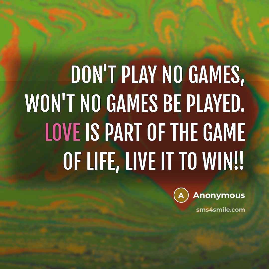 “Don't play no games, Won't no games be played. Love…” quote by Anonymous