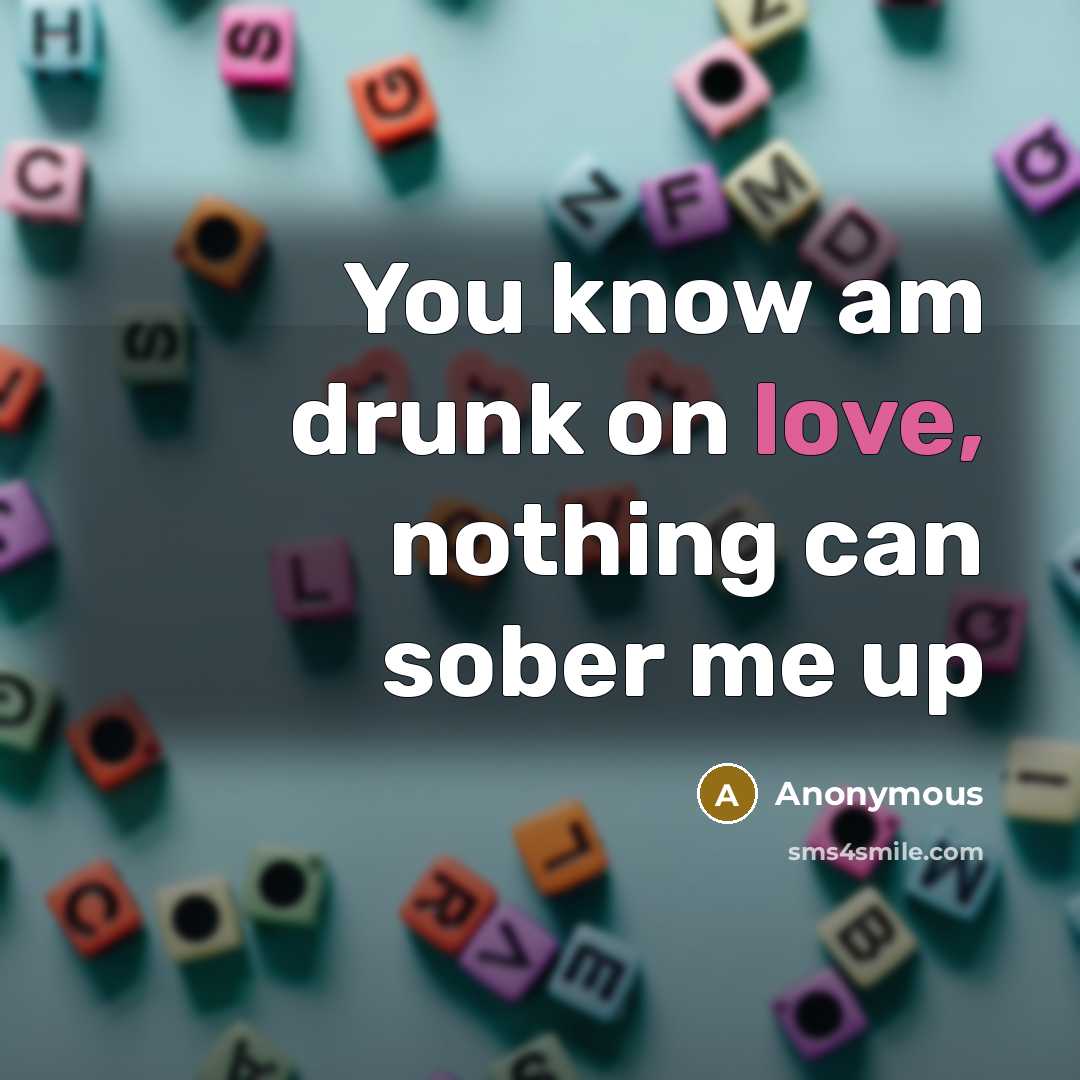 “You know am drunk on love, nothing can sober me up” quote by Anonymous