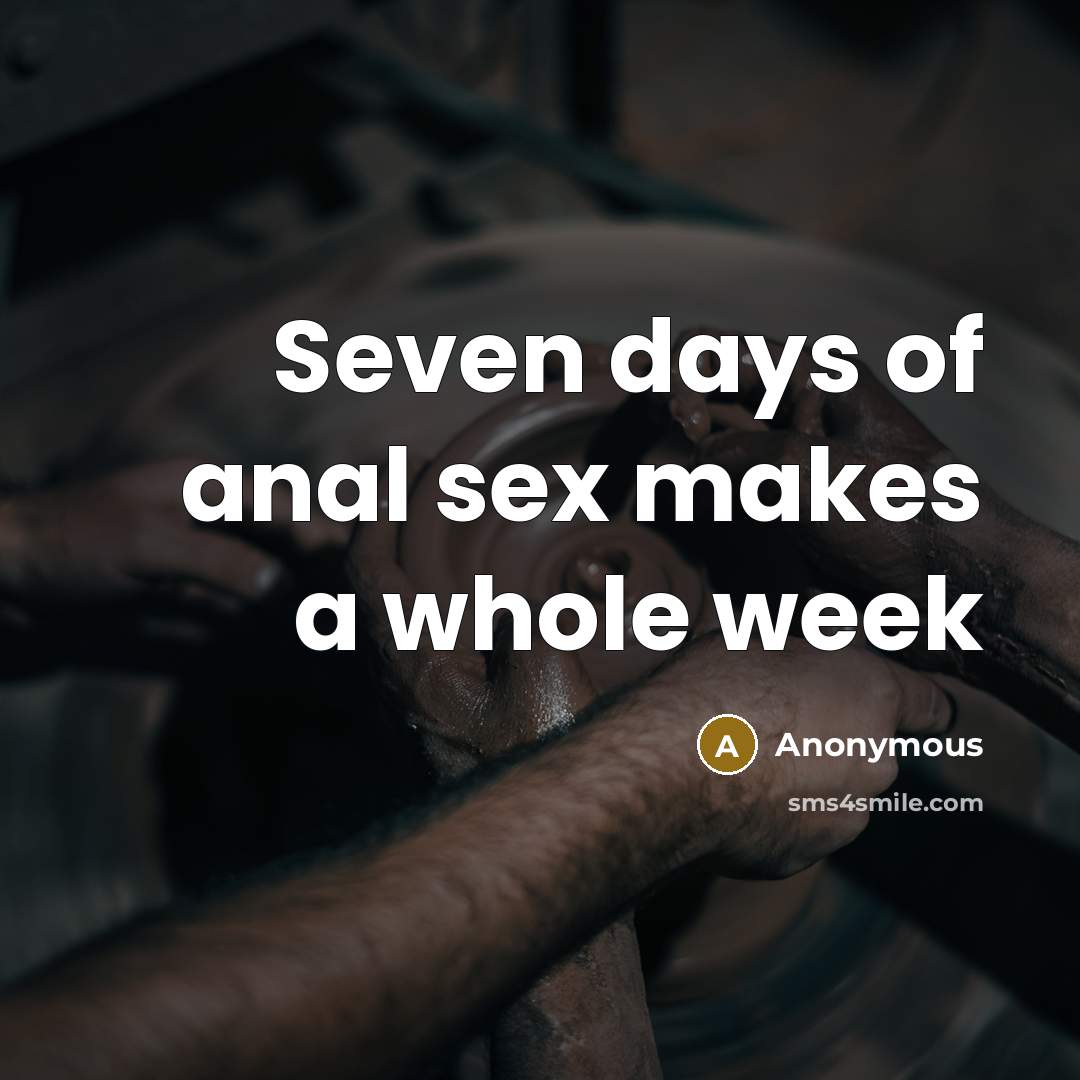 “Seven days of anal sex makes a whole week…” quote by Anonymous