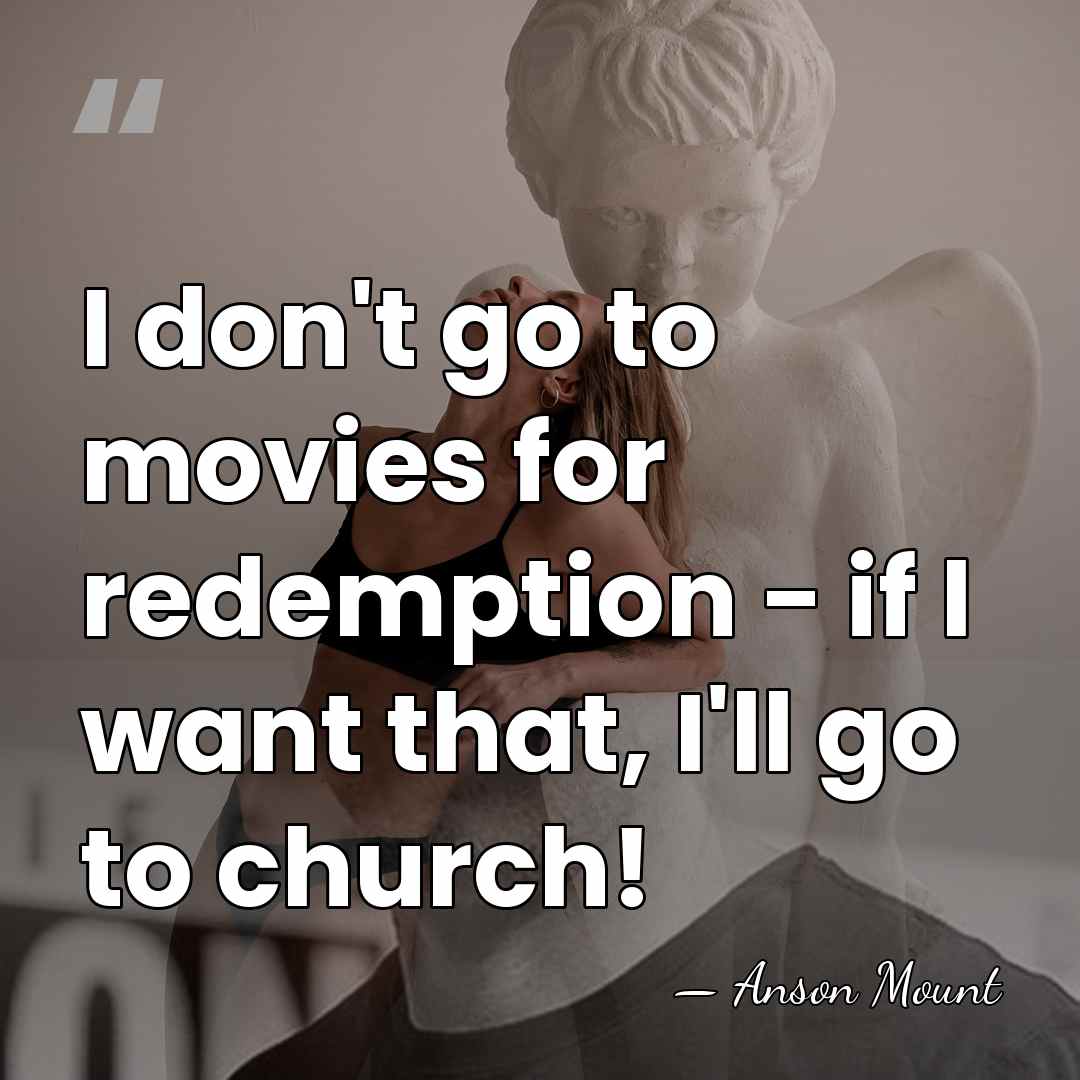 I don't go to movies for redemption - if I want that,&hellip; - Anson Mount