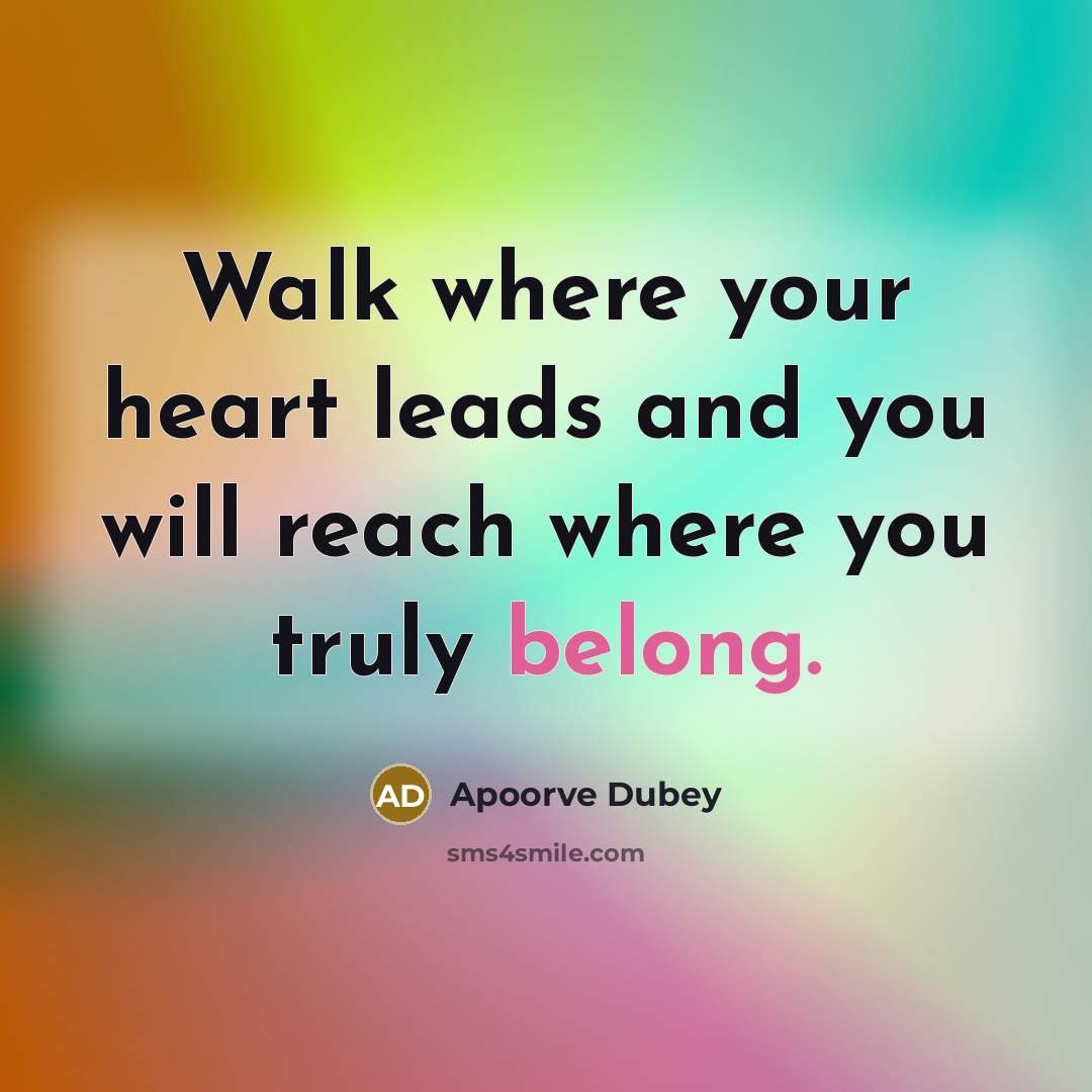 “Walk where your heart leads and you will reach where…” quote by Apoorve Dubey