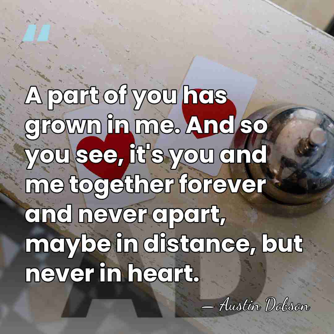 A part of you has grown in me. And so you see,&hellip; - Austin Dobson