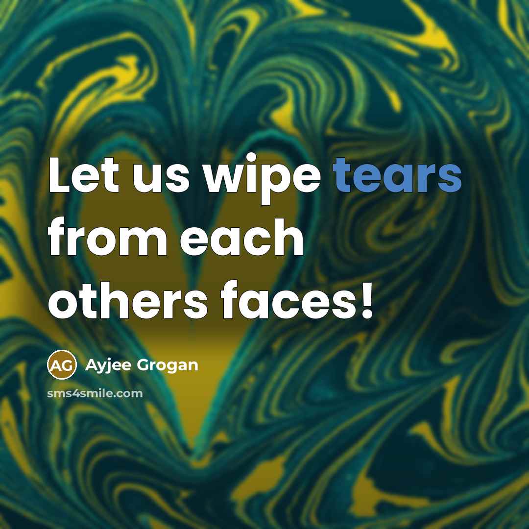 “Let us wipe tears from each others faces!…” quote by Ayjee Grogan