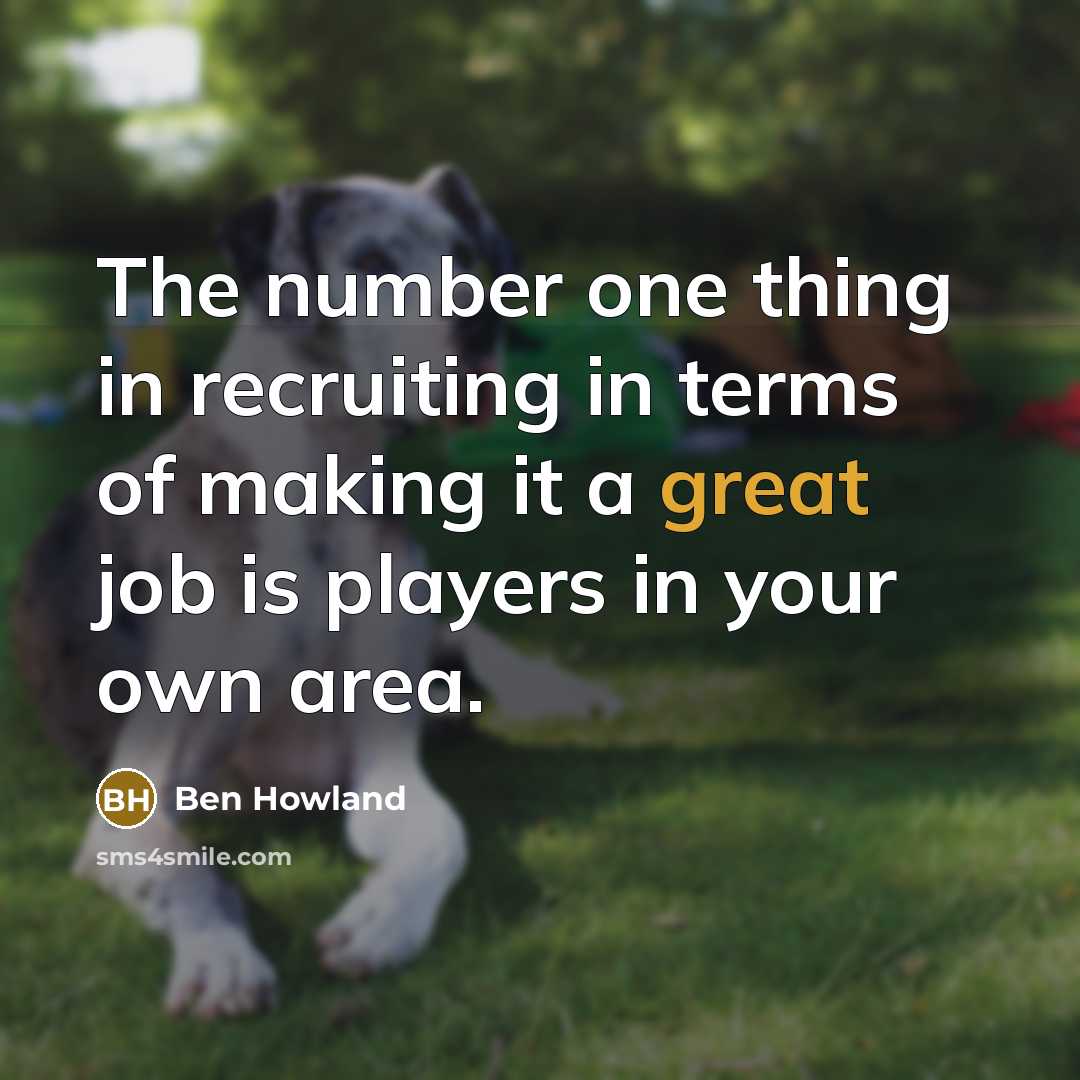 “The number one thing in recruiting in terms of making it a great job is players in your own area.” quote by Ben Howland
