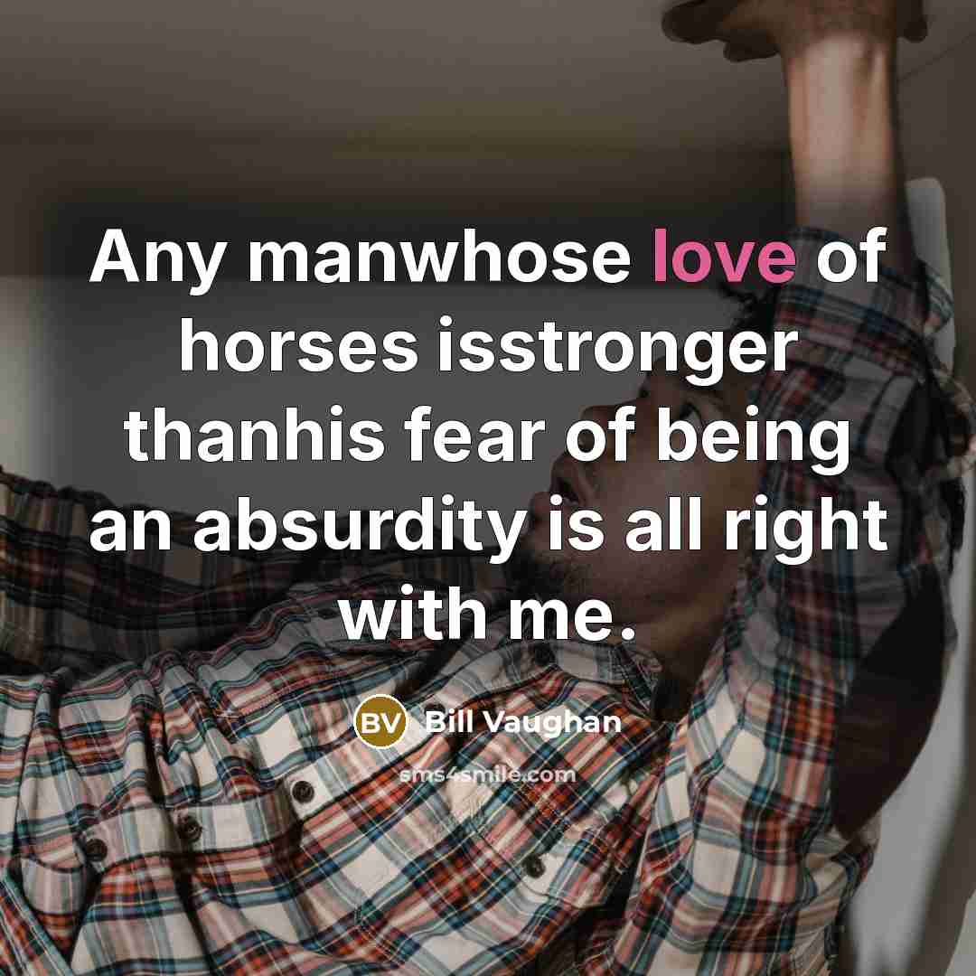 “Any manwhose love of horses isstronger thanhis fear of being…” quote by Bill Vaughan