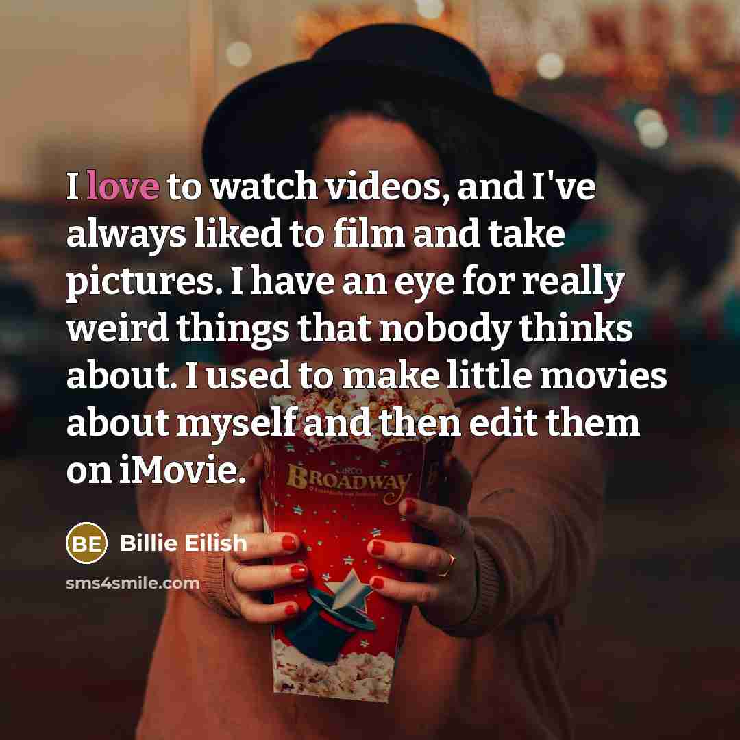 “I love to watch videos, and I've always liked to…” quote by Billie Eilish