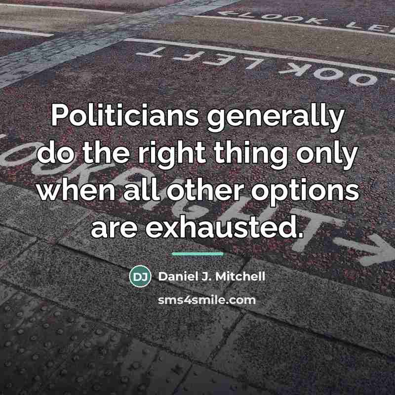 “Politicians generally do the right thing only when all other…” quote by Daniel J. Mitchell