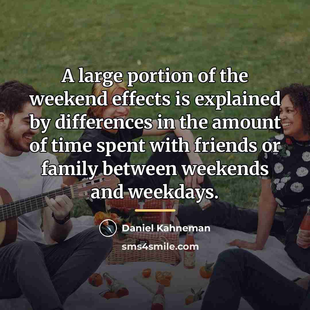 “A large portion of the weekend effects is explained by…” quote by Daniel Kahneman