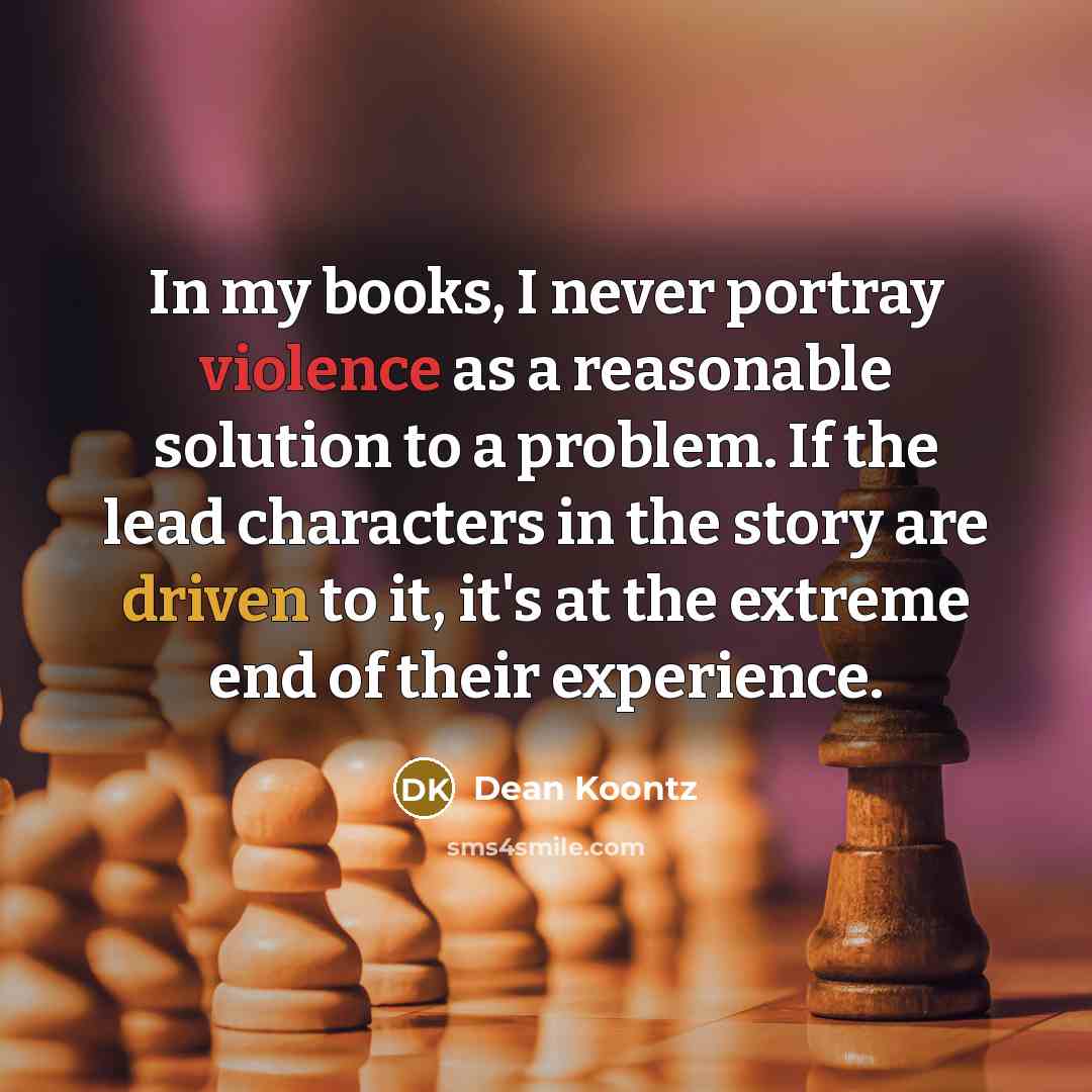 “In my books, I never portray violence as a reasonable…” quote by Dean Koontz