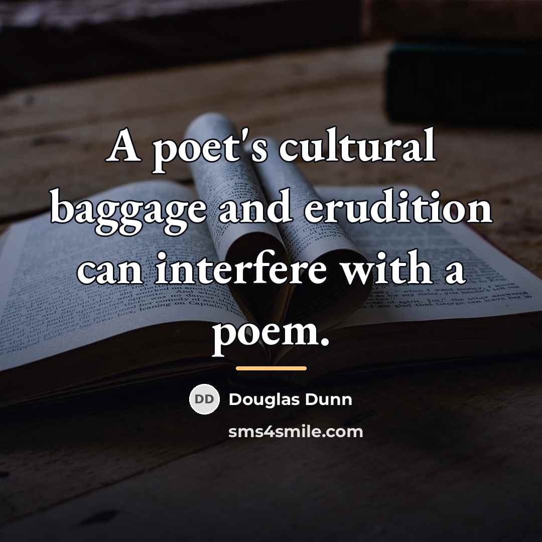 “A poet's cultural baggage and erudition can interfere with a…” quote by Douglas Dunn