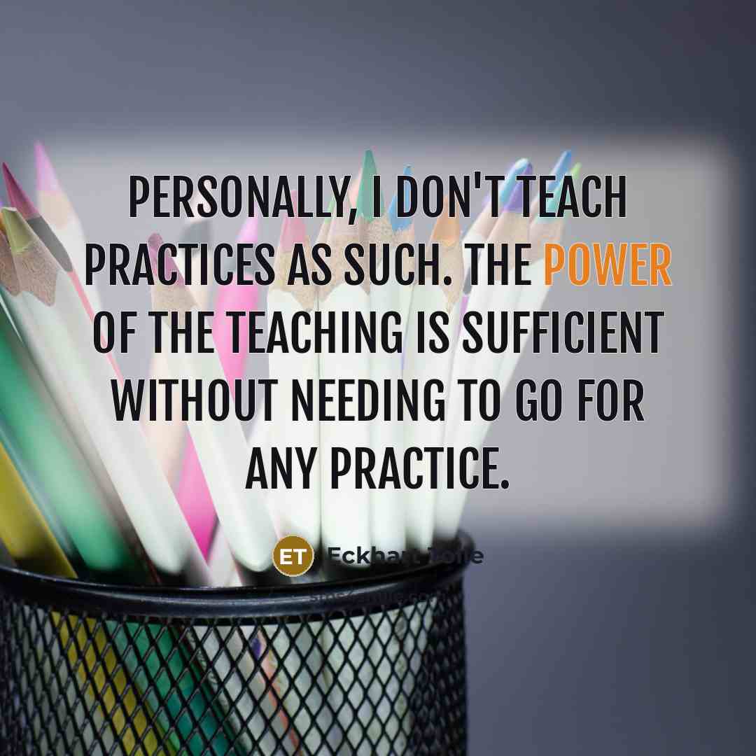 “Personally, I don't teach practices as such. The power of…” quote by Eckhart Tolle