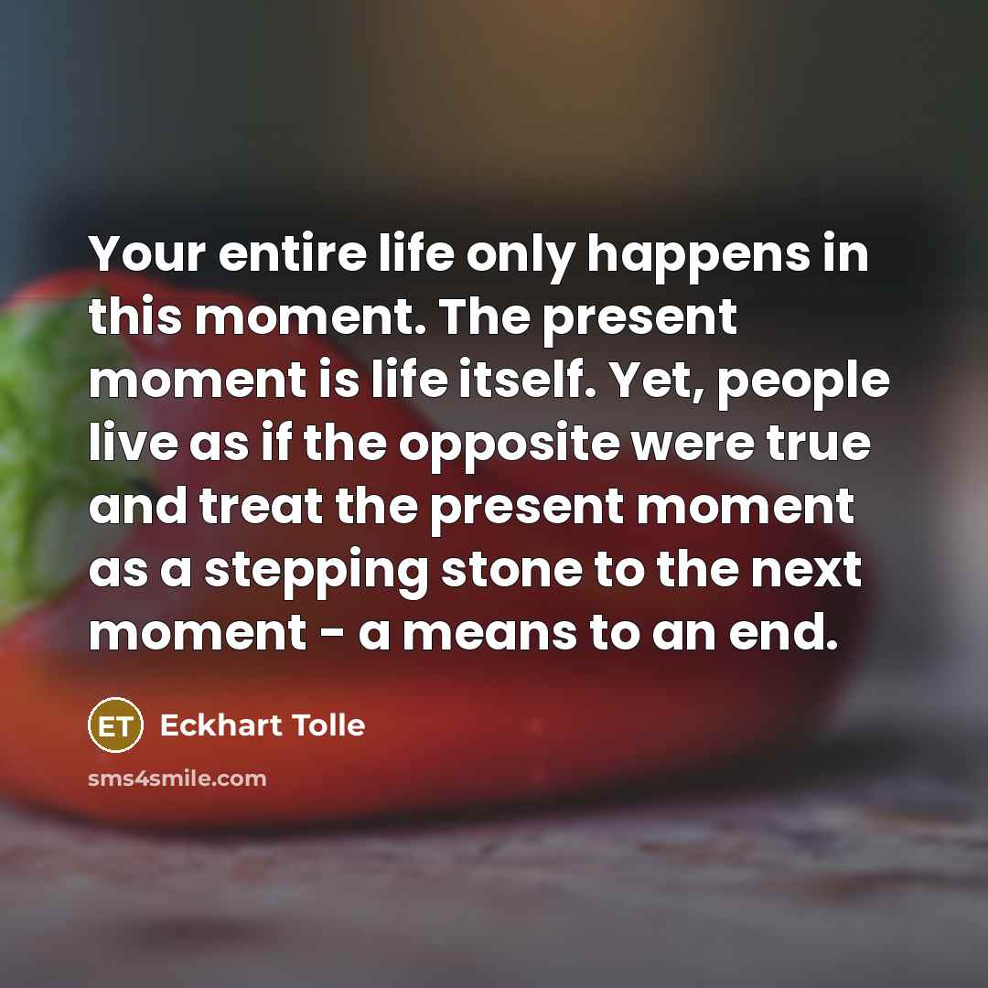 “Your entire life only happens in this moment. The present…” quote by Eckhart Tolle