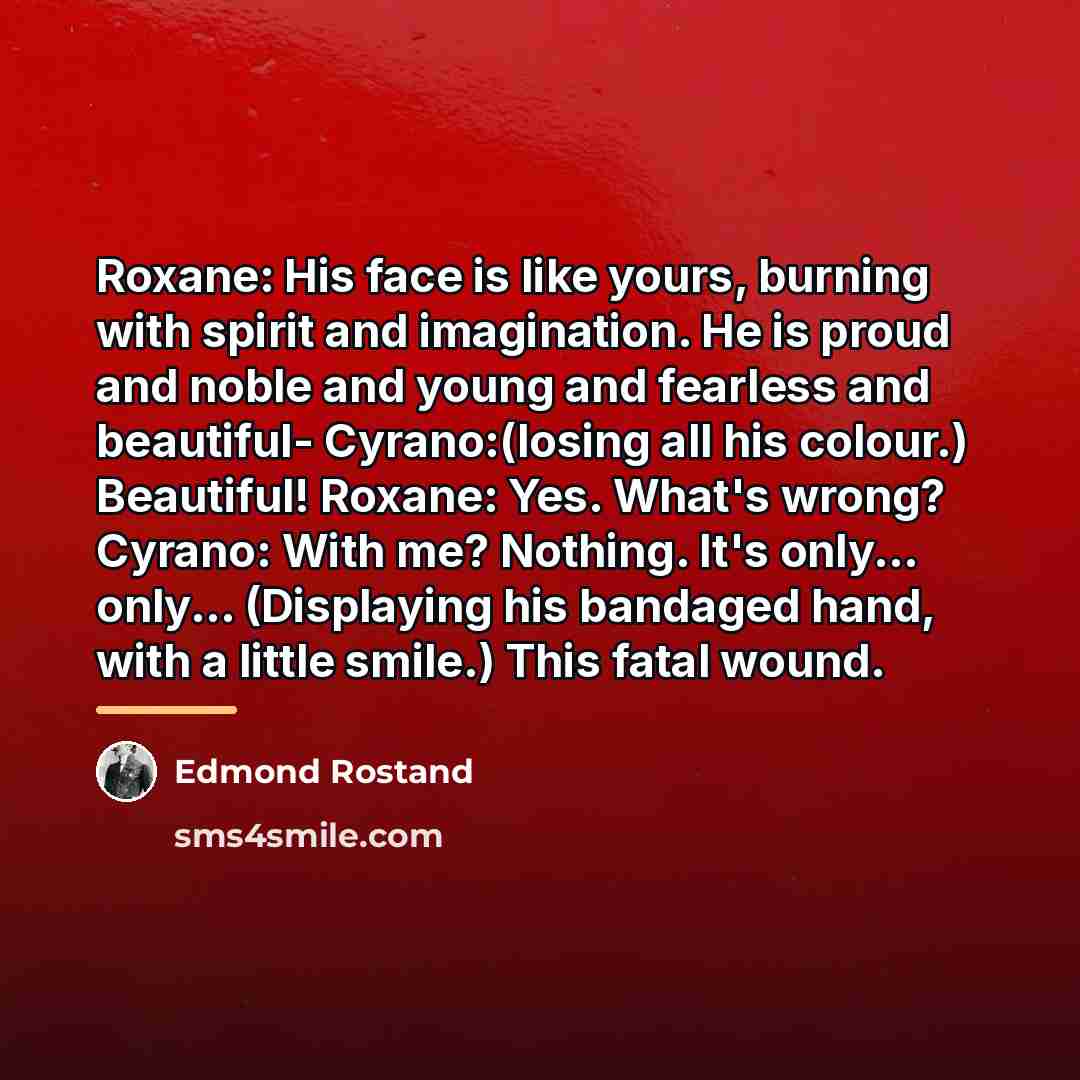 “Roxane: His face is like yours, burning with spirit and…” quote by Edmond Rostand