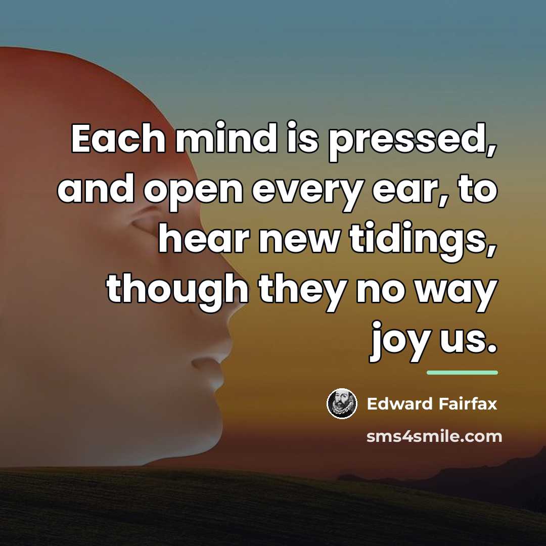 “Each mind is pressed, and open every ear, to hear…” quote by Edward Fairfax