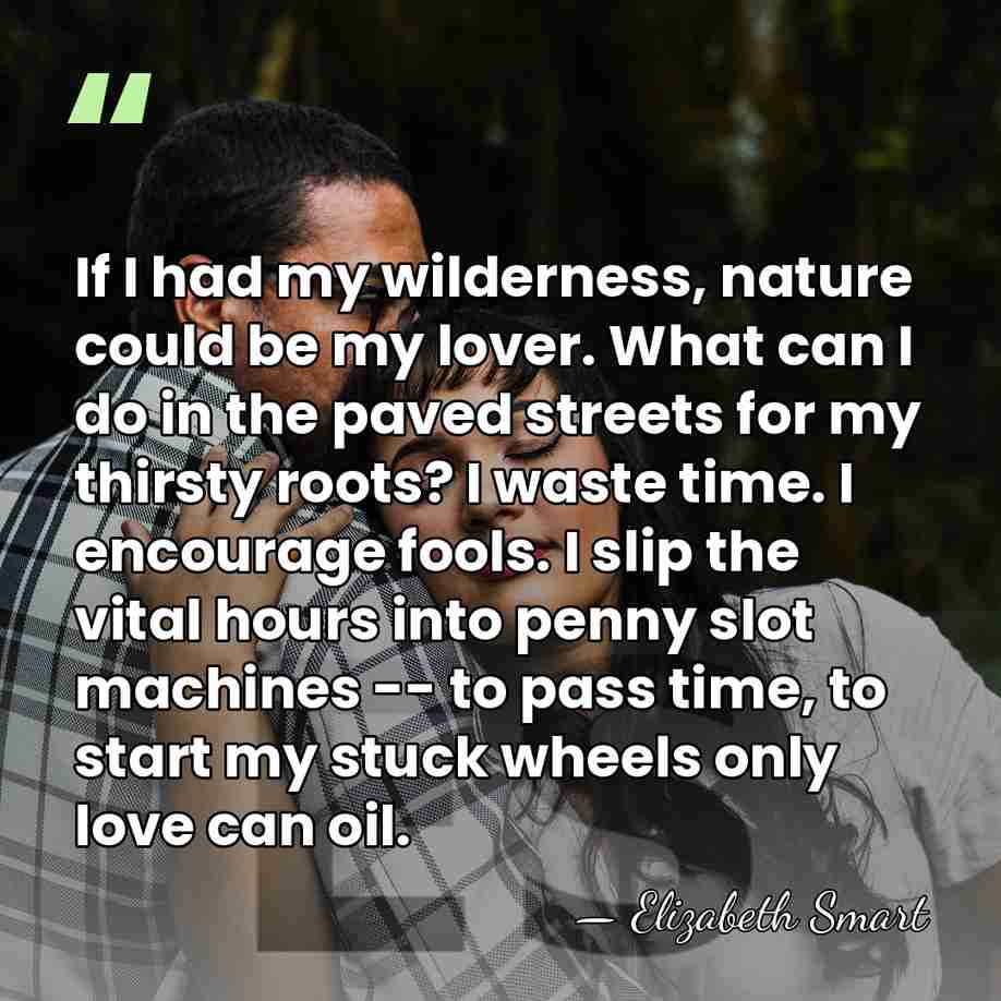 If I had my wilderness, nature could be my lover. What can&hellip; - Elizabeth Smart