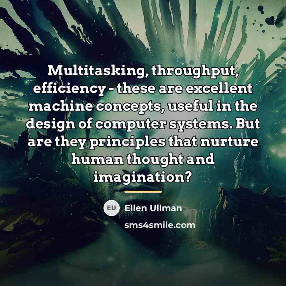 “Multitasking, throughput, efficiency - these are excellent machine concepts, useful…” quote by Ellen Ullman